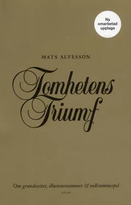 Tomhetens triumf : om grandiositet, illusionsnummer & nollsummespel; Mats Alvesson; 2019