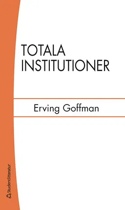 Totala institutioner : fyra essäer om anstaltslivets sociala villkor; Erving Goffman; 2014