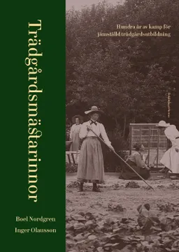 Trädgårdsmästarinnor : hundra år av kamp för jämställd trädgårdsutbildning; Boel Nordgren, Inger Olausson; 2023