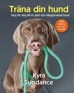 Träna din hund: steg för steg till en glad och väluppfostrad hund; Kyra Sundance; 2018