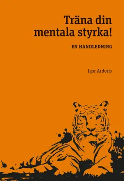 Träna din mentala styrka : en handledning; Igor Ardoris; 2021