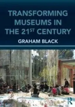 Transforming museums in the twenty-first century; Graham Black; 2012