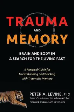 Trauma and memory : brain and body in a search for the living past : a practical guide for understanding and working with traumatic memory; Peter A. Levine; 2015