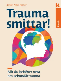 Trauma smittar! : Allt du behöver veta om sekundärtraumatisering; Kerstin Asker Palmer; 2019