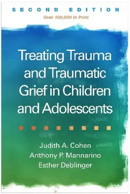 Treating trauma and traumatic grief in children and adolescents; Judith A. Cohen; 2017