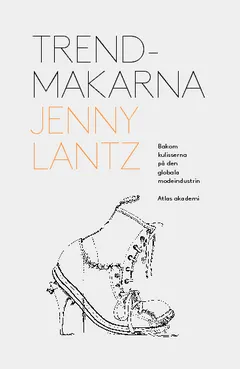 Trendmakarna : bakom kulisserna på den globala modeindustrin; Jenny Lantz; 2013