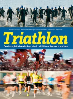 Triathlon : den kompletta handboken när du vill blir snabbare och starkare; Adam Dickson, Remmert Wielinga, Paul Cowcher, Tommaso Bernabei; 2014