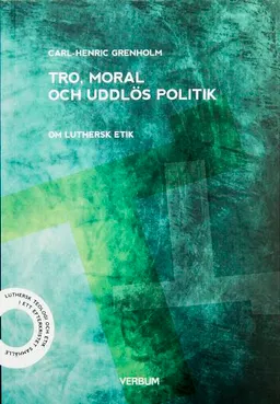 Tro moral och uddlös politik : om luthersk etik; Carl-Henric Grenholm; 2014