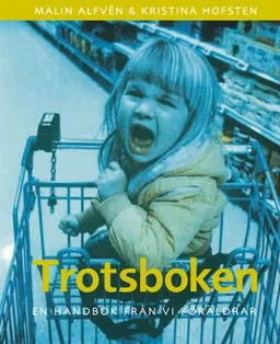 Trotsboken : en handbok från Vi Föräldrar; Kristina Hofsten, Malin Alfvén; 2005