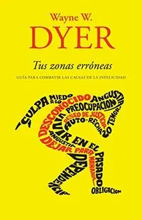 Tus Zonas Erróneas: Guía Para Combatir Las Causas de la Infelicidad; Wayne W. Dyer