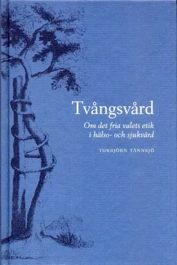 Tvångsvård - Om det fria valets etik i hälso- och sjukvård; Torbjörn Tännsjö; 2002