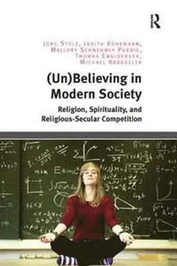 (Un- )believing in modern society : religion, spirituality, and religious-secular competition; Jörg Stolz; 2018