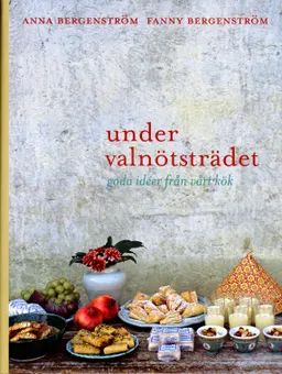 Under valnötsträdet : goda idéer från vårt kök; Anna Bergenström, Fanny Bergenström; 2006