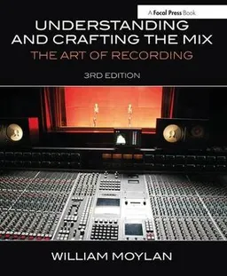 Understanding and crafting the mix : the art of recording; William Moylan; 2015