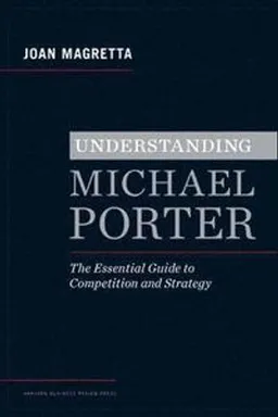 Understanding Michael Porter : the essential guide to competition and strategy; Joan Magretta; 2012