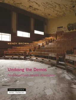 Undoing the demos : neoliberalism's stealth revolution; Wendy Brown; 2015