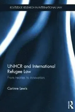 UNHCR and international refugee law : from treaties to innovation;  Corinne Lewis; 2014