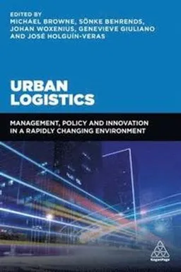 Urban logistics : management, policy and innovation in a rapidly changing environment; Michael Browne, Sönke Behrends, José Holguín-Veras, Genevieve Giuliano, Johan Woxenius; 2018