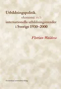 Utbildningspolitik, ekonomi och internationella utbildningstrender i Sverige 1930-2000; Florian Waldow; 2013