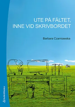 Ute på fältet, inne vid skrivbordet; Barbara Czarniawska; 2014