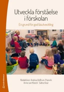 Utveckla förståelse i förskolan : en grund för god läsutveckling; Andrea DeBruin-Parecki, Anne Van Kleeck, Sabra Gear, Sandra Barrueco, Kelly B Cartwright, Michael D Coyne, Barbara E Culatta, Anne E Cunningham, David K Dickinson, Nell K Duke, Billie J Enz, Geraldine M Fernández, Nicole Ruther Guajardo, Kendra M Hall-Kenyon, Kathryn Hirsch-Pasek, Janne Lepola, Julie S Lynch, John P Madura, D Betsy McCoach, Caitlin McMunn Dooley, Roberta Michnick Golinkoff, Katherine M Newman, Shana Pribesh, Sabina Rak Neugebauer, Jill Stamm, Sharon M Ware, Meghan M Welch, Jamie Zibulsky; 2016