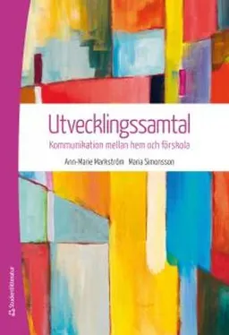 Utvecklingssamtal : kommunikation mellan hem och förskola; Ann-Marie Markström, Maria Simonsson; 2013