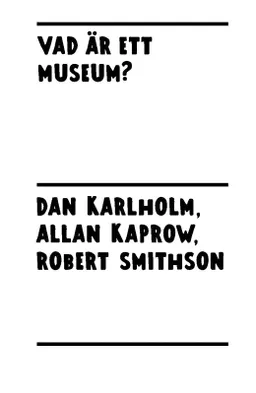 Vad är ett museum?; Dan Karlholm, Allan Kaprow, Robert Smithson; 2013