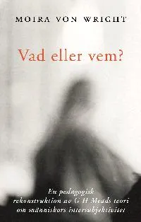 Vad eller vem? : en pedagogisk rekonstruktion av G. H. Meads teori om människors intersubjektivitet; Moira von Wright; 2000