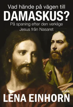 Vad hände på vägen till Damaskus? : på spaning efter den verklige Jesus från Nasaret; Lena Einhorn; 2006