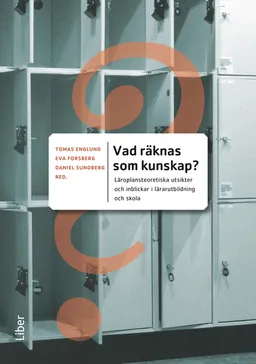 Vad räknas som kunskap? : läroplansteoretiska utsikter och inblickar i lärarutbildning och skola; Tomas Englund, Eva Forsberg; 2012