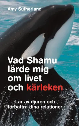 Vad Shamu lärde mig om livet och kärleken : lär av djuren och förbättra dina relationer; Amy Sutherland; 2008