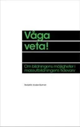 Våga veta! : Om bildningens möjligheter i massutbildningens tidevarv; Anders Burman; 2011