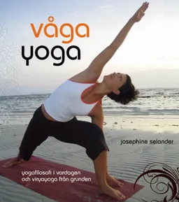 Våga yoga : yogafilosofi i vardagen och viryayoga från grunden; Josephine Selander; 2008