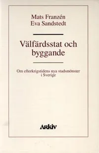 Välfärdsstat och byggande : om efterkrigstidens nya stadsmönster i Sverige; Mats Franzén, Eva Sandstedt; 1993