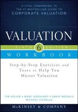 Valuation Workbook: Step-by-Step Exercises and Tests to Help You Master Val; Tim Koller, Marc Goedhart, Da Wessels; 2015