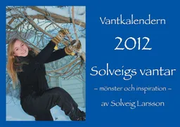 Vantkalendern 2012 : Solveigs vantar : mönster och inspiration; Solveig Larsson; 2011