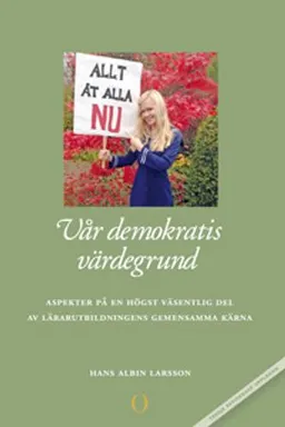 Vår demokratis värdegrund : aspekter på en högst väsentlig del av lärarutbildningens gemensamma kärna; Hans Albin Larsson; 2013