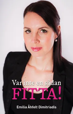 Var inte en sådan fitta!; Emilia Åhfelt Dimitriadis; 2018