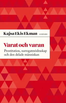 Varat och varan : prostitution, surrogatmödraskap och den delade människan; Kajsa Ekis Ekman; 2010