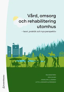 Vård, omsorg och rehabilitering utomhus : teori, praktik och nya perspektiv; Åsa Engström, Päivi Juuso, Madeleine Liljegren, Lotta Lundmark Alfredsson, Anna Bengtsson, Charlotte Berg, Bente Berget, Anette Blåberg, Katarina Blåberg, Robert Burman, Minna Dufva, Madelen Eriksson, Patrik Grahn, Ulf Hallgårde, Elna Hansson, Teresia Hazen, Henrika Jormfeldt, Lillian Lavesson, Henrik Lerner, Lena Lidfors, Jenny Lovebo, Cecilia Malmqvist, Emma Matsson, Martin Nilsson, Susanna Nordin, Johan Ottosson, Cecilia Pettersson, Lena Stenvall, Jonathan Stoltz, Helle Wijk, Anna Åshage; 2022