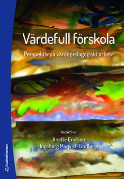 Värdefull förskola : perspektiv på värdepedagogiskt arbete; Anette Emilson, Ingeborg Moqvist-Lindberg; 2016