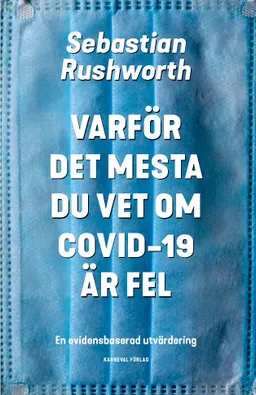 Varför det mesta du vet om covid-19 är fel : en evidensbaserad utvärdering; Sebastian Rushworth; 2021