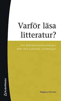 Varför läsa litteratur? : om litteraturundervisning efter den kulturella vändningen; Magnus Persson; 2007