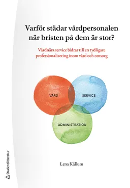 Varför städar vårdpersonalen när bristen på dem är stor? : vårdnära service bidrar till en tydligare professionalisering inom vård och omsorg; Lena Källum; 2021