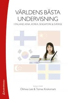 Världens bästa undervisning : i Finland, Kina, Sydkorea, Singapore och Sverige; Okhwa Lee, Tomas Kroksmark; 2017