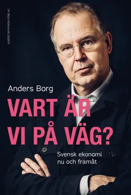 Vart är vi på väg? : svensk ekonomi nu och framåt; Anders Borg; 2024