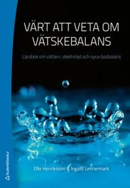 Värt att veta om vätskebalans : lärobok om vatten-, elektrolyt och syra-basbalans; Olle Henriksson, Ingalill Lennermark; 2012