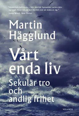 Vårt enda liv : sekulär tro och andlig frihet; Martin Hägglund; 2020