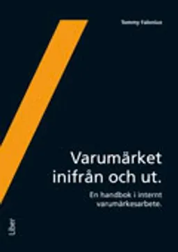 Varumärket inifrån och ut : en handbok i internt varumärkesarbete; Tommy Falonius; 2010