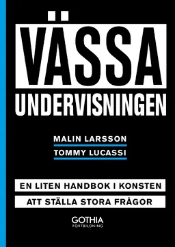 Vässa undervisningen : en liten handbok i konsten att ställa stora frågor; Malin Larsson, Tommy Lucassi; 2019